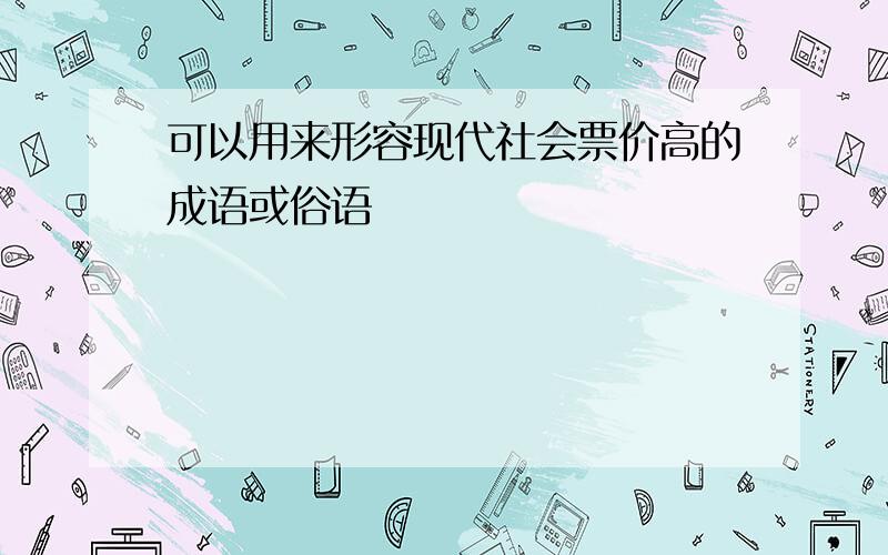 可以用来形容现代社会票价高的成语或俗语