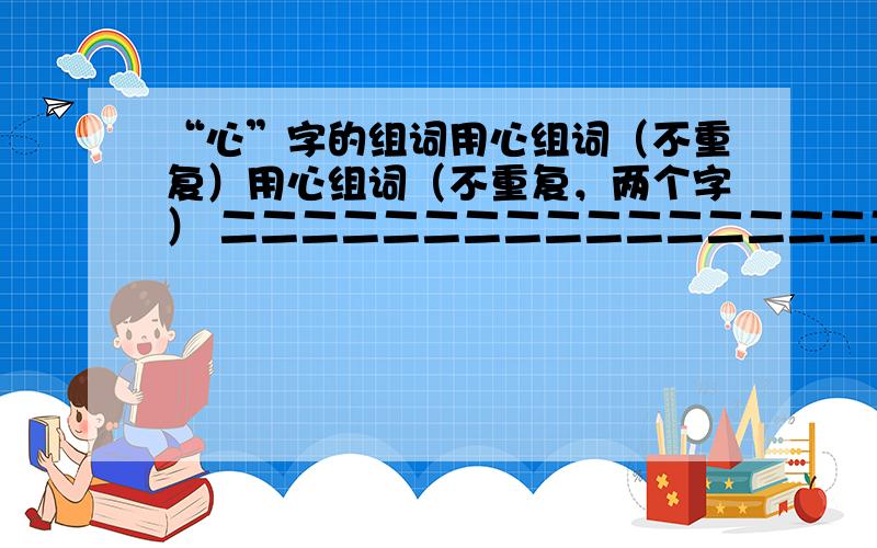 “心”字的组词用心组词（不重复）用心组词（不重复，两个字） 二二二二二二二二二二二二二二二二二二字