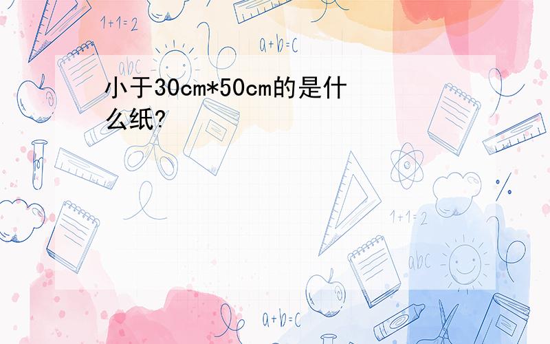 小于30cm*50cm的是什么纸?