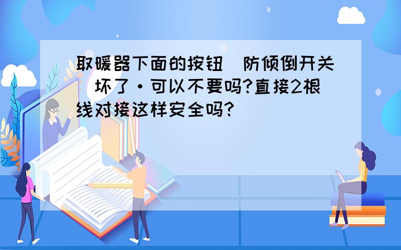 取暖器下面的按钮（防倾倒开关）坏了·可以不要吗?直接2根线对接这样安全吗?