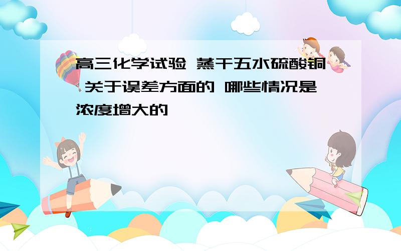 高三化学试验 蒸干五水硫酸铜 关于误差方面的 哪些情况是浓度增大的