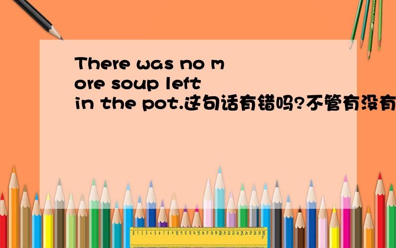 There was no more soup left in the pot.这句话有错吗?不管有没有错,重点讲more