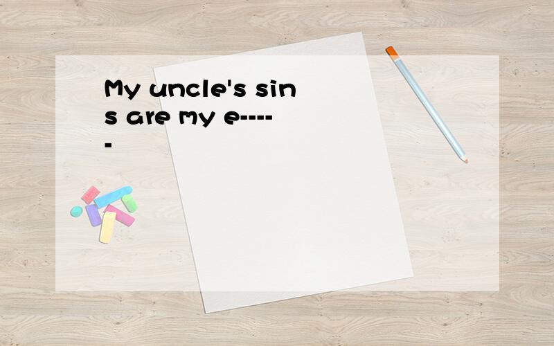 My uncle's sins are my e-----