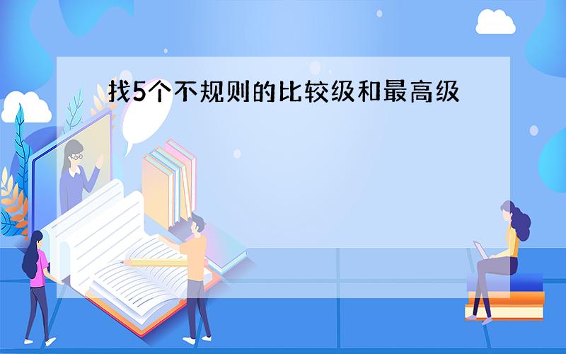 找5个不规则的比较级和最高级