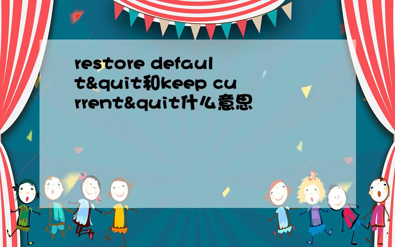 restore default&quit和keep current&quit什么意思