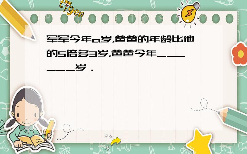 军军今年a岁，爸爸的年龄比他的5倍多3岁，爸爸今年______岁．