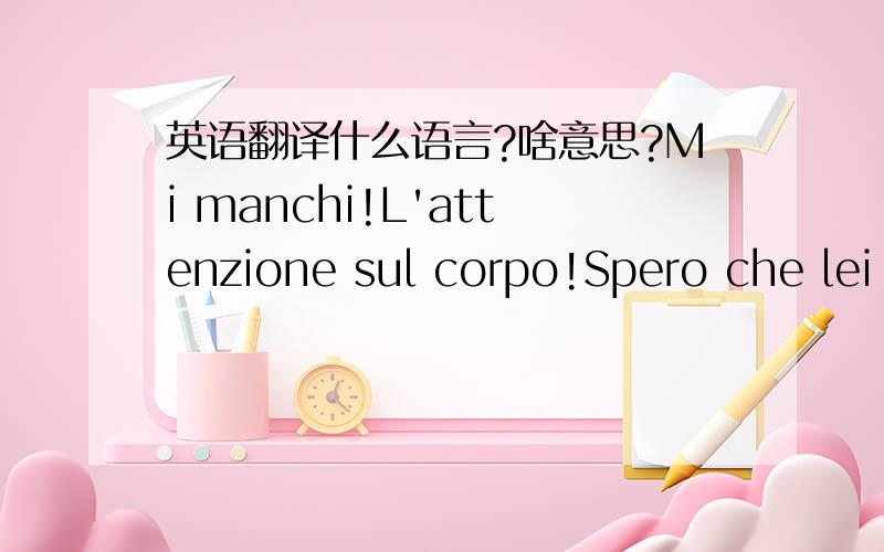 英语翻译什么语言?啥意思?Mi manchi!L'attenzione sul corpo!Spero che lei