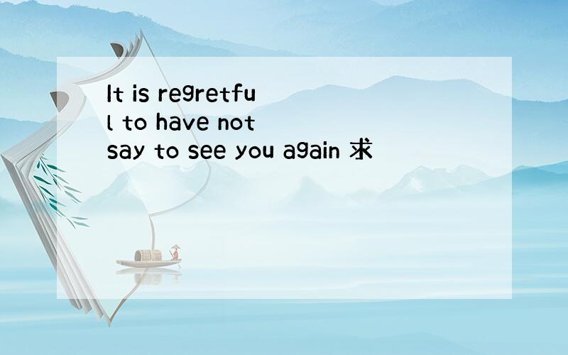 It is regretful to have not say to see you again 求