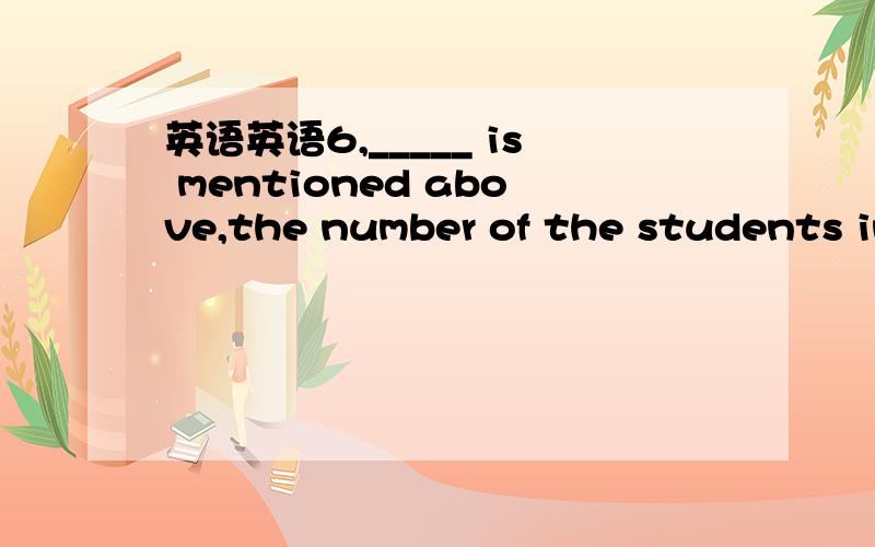 英语英语6,_____ is mentioned above,the number of the students in