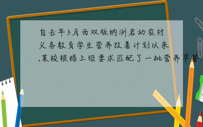 自去年3月西双版纳洲启动农村义务教育学生营养改善计划以来,某校根据上级要求匹配了一批营养早餐.某天早上七年级分到了牛奶、