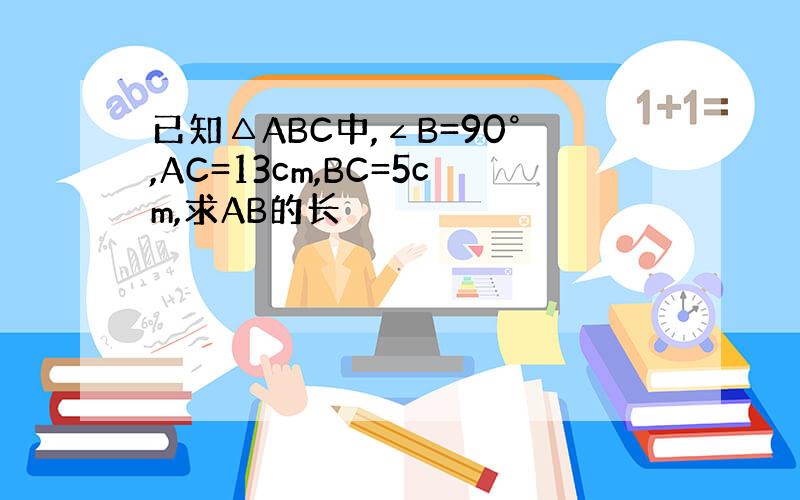 已知△ABC中,∠B=90°,AC=13cm,BC=5cm,求AB的长