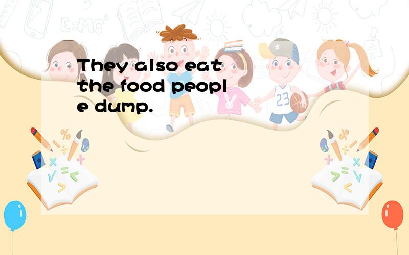 They also eat the food people dump.