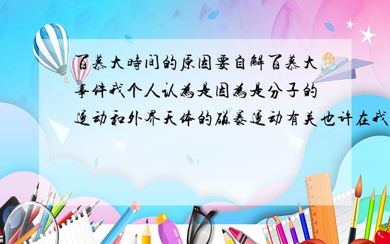 百慕大时间的原因要自解百慕大事件我个人认为是因为是分子的运动和外界天体的磁暴运动有关也许在我们身边有另外的一个空间因为电