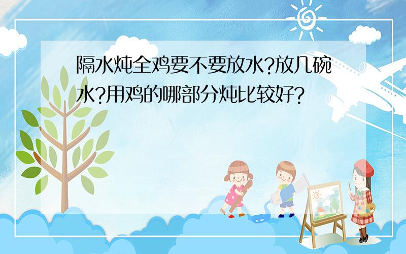 隔水炖全鸡要不要放水?放几碗水?用鸡的哪部分炖比较好?