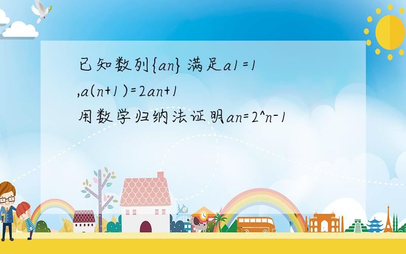 已知数列{an}满足a1=1,a(n+1)=2an+1 用数学归纳法证明an=2^n-1