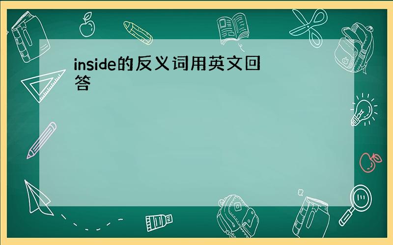 inside的反义词用英文回答