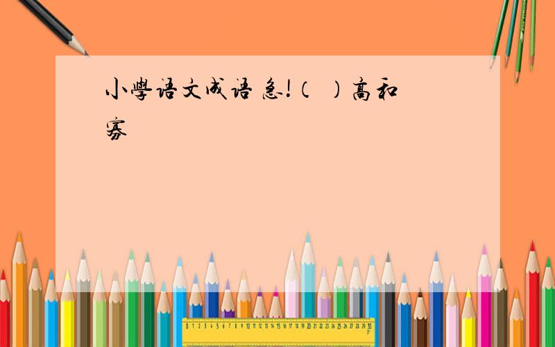 小学语文成语 急!（ ）高和寡