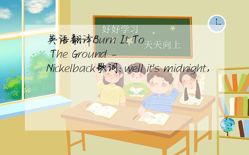 英语翻译Burn It To The Ground - Nickelback歌词：well it's midnight,