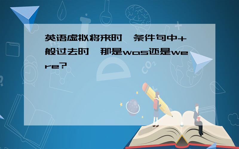 英语虚拟将来时,条件句中+一般过去时,那是was还是were?