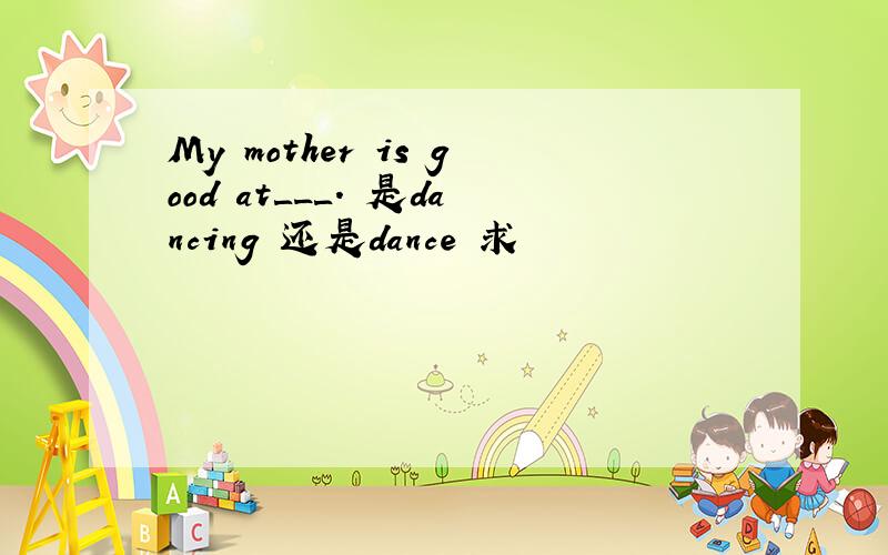 My mother is good at＿_＿. 是dancing 还是dance 求