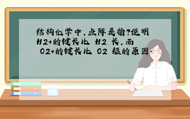 结构化学中,点阵是指?说明 H2+的键长比 H2 长,而 O2+的键长比 O2 短的原因.