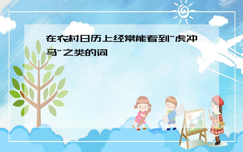 在农村日历上经常能看到“虎冲马”之类的词,