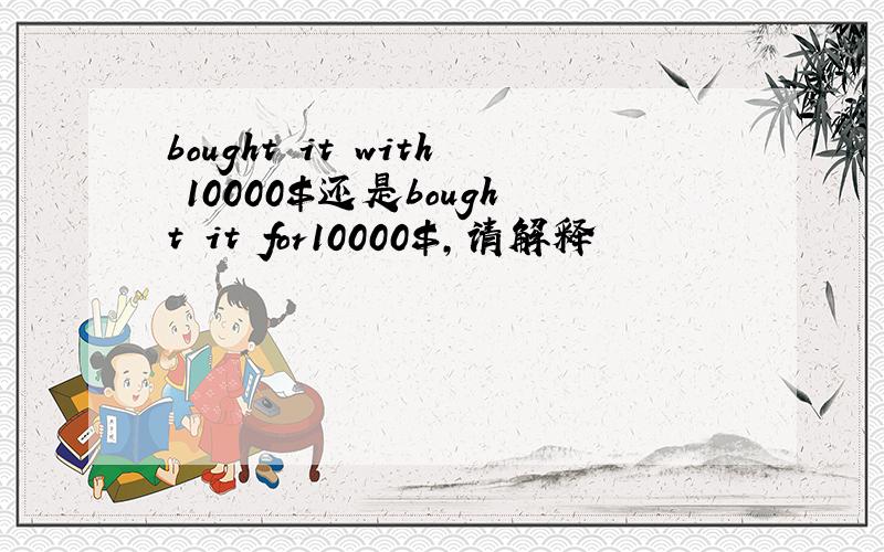 bought it with 10000$还是bought it for10000$,请解释