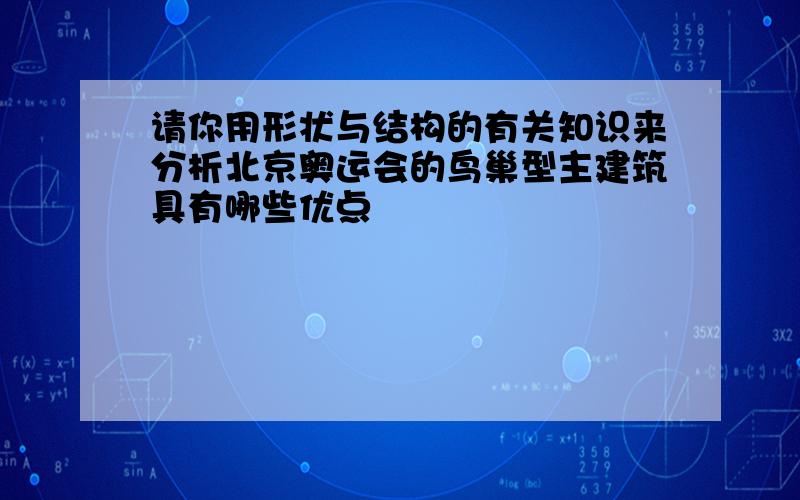 请你用形状与结构的有关知识来分析北京奥运会的鸟巢型主建筑具有哪些优点