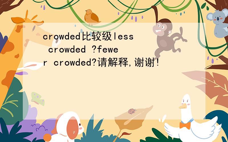 crowded比较级less crowded ?fewer crowded?请解释,谢谢!