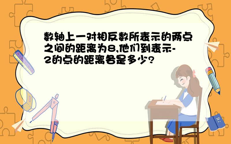 数轴上一对相反数所表示的两点之间的距离为8,他们到表示-2的点的距离各是多少?