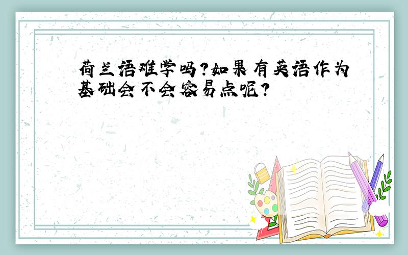 荷兰语难学吗?如果有英语作为基础会不会容易点呢?