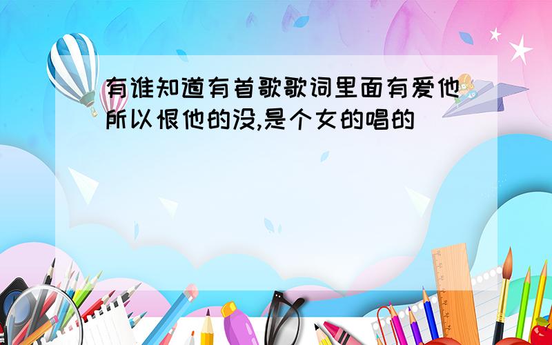 有谁知道有首歌歌词里面有爱他所以恨他的没,是个女的唱的