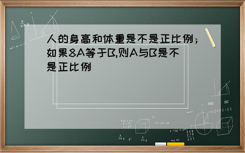 人的身高和体重是不是正比例；如果8A等于B,则A与B是不是正比例