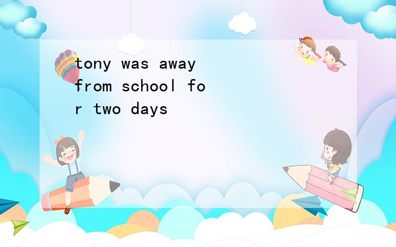 tony was away from school for two days