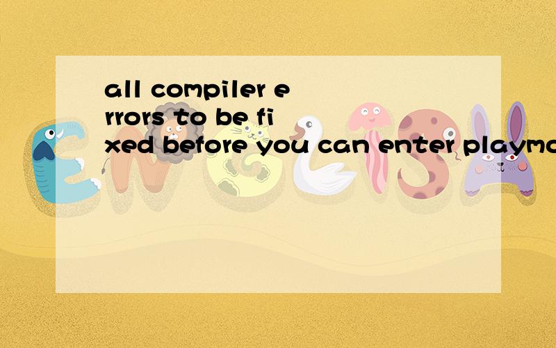 all compiler errors to be fixed before you can enter playmod