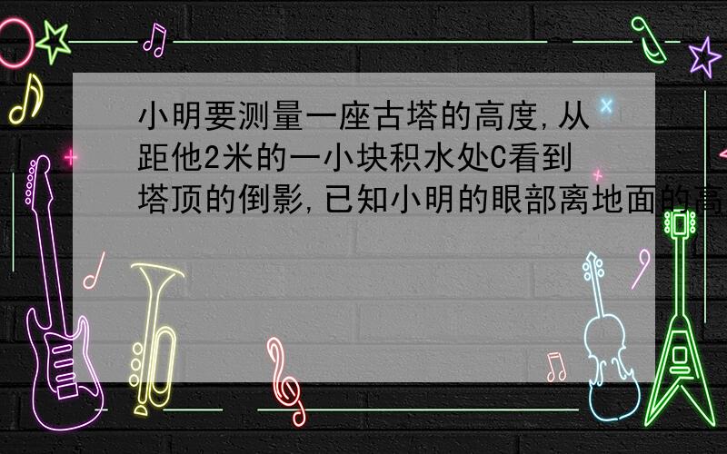 小明要测量一座古塔的高度,从距他2米的一小块积水处C看到塔顶的倒影,已知小明的眼部离地面的高度DE是1.5m,塔底中心B