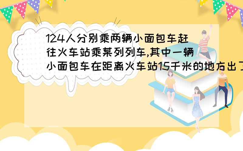 124人分别乘两辆小面包车赶往火车站乘某列列车,其中一辆小面包车在距离火车站15千米的地方出了故障