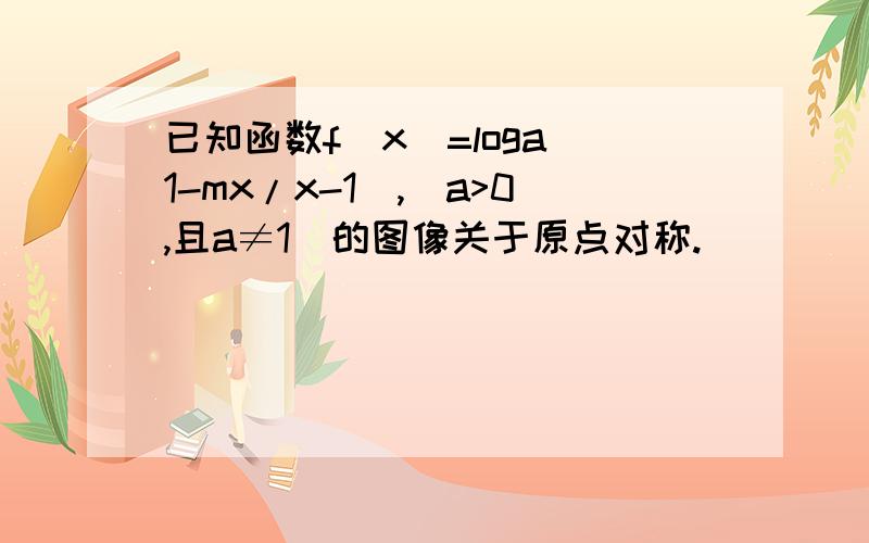 已知函数f(x)=loga(1-mx/x-1),(a>0,且a≠1)的图像关于原点对称.