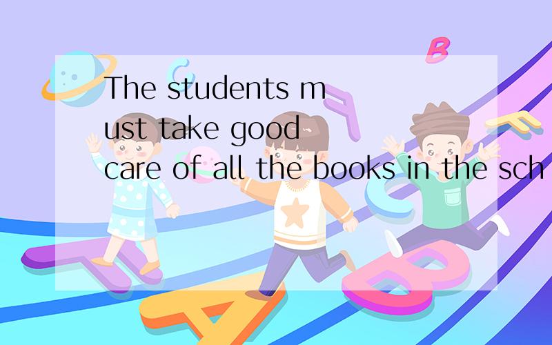 The students must take good care of all the books in the sch