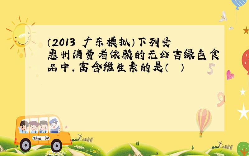 （2013•广东模拟）下列受惠州消费者依赖的无公害绿色食品中，富含维生素的是（　　）