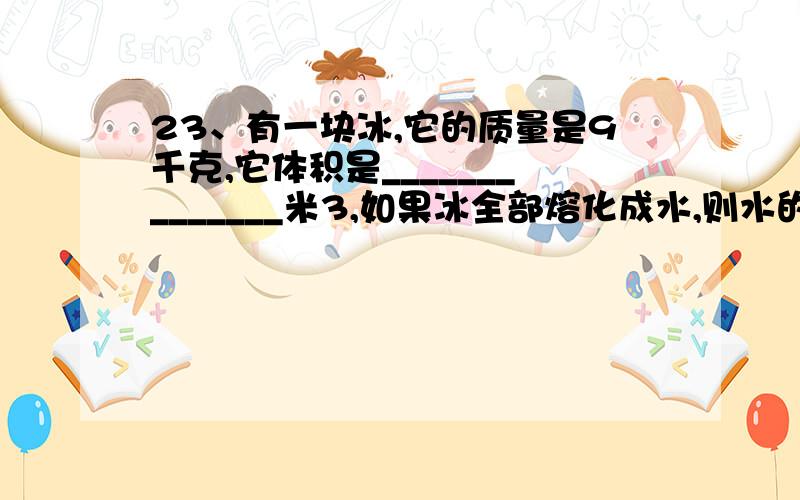 23、有一块冰,它的质量是9千克,它体积是______________米3,如果冰全部熔化成水,则水的质量_______