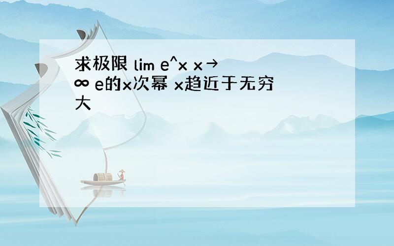 求极限 lim e^x x→∞ e的x次幂 x趋近于无穷大