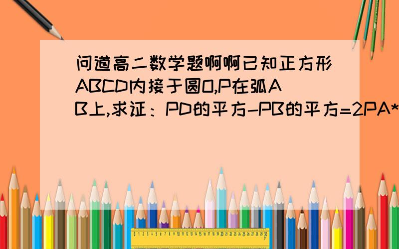 问道高二数学题啊啊已知正方形ABCD内接于圆O,P在弧AB上,求证：PD的平方-PB的平方=2PA*PC.请给出详细证明