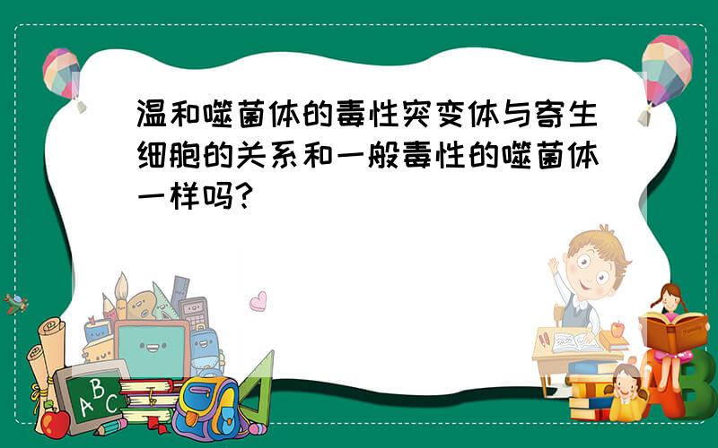 温和噬菌体的毒性突变体与寄生细胞的关系和一般毒性的噬菌体一样吗?