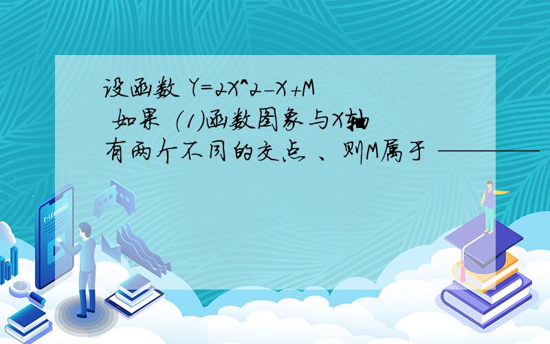 设函数 Y=2X^2-X+M 如果 （1）函数图象与X轴有两个不同的交点 、则M属于 ————