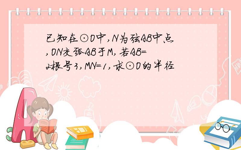 已知在⊙O中,N为弦AB中点,ON交弧AB于M,若AB=2根号3,MN=1,求⊙O的半径