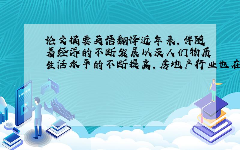 论文摘要英语翻译近年来，伴随着经济的不断发展以及人们物质生活水平的不断提高，房地产行业也在繁荣的发展着。房地产行业的发展