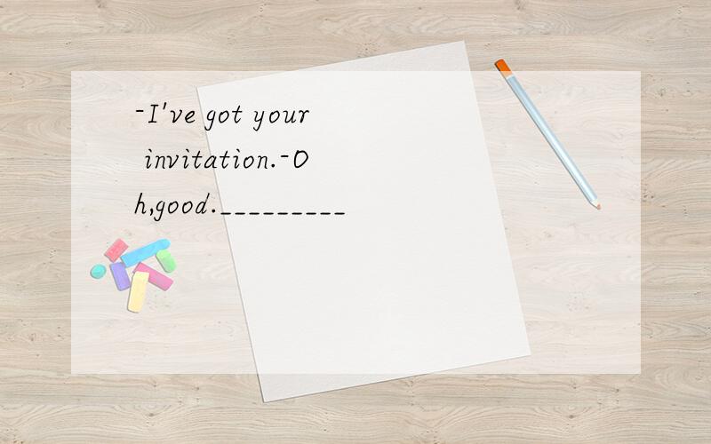 -I've got your invitation.-Oh,good._________