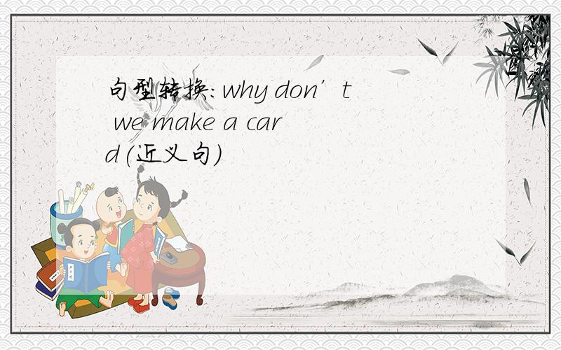 句型转换:why don’t we make a card(近义句)