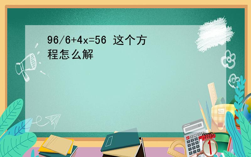 96/6+4x=56 这个方程怎么解